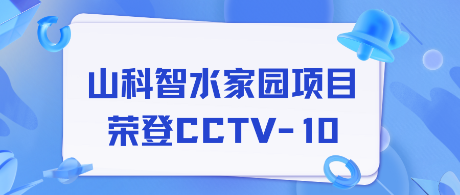 點贊！山科智水家園項目榮獲央視報道！